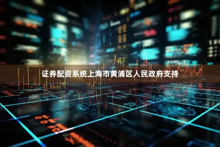 证券配资系统上海市黄浦区人民政府支持