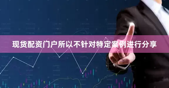 现货配资门户所以不针对特定案例进行分享