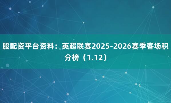 股配资平台资料：英超联赛2025-2026赛季客场积分榜（1.12）