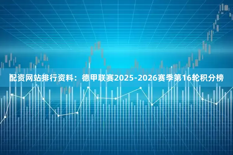配资网站排行资料：德甲联赛2025-2026赛季第16轮积分榜