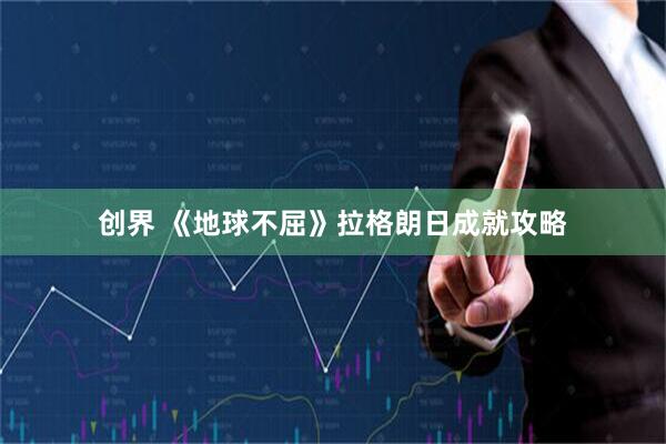 创界 《地球不屈》拉格朗日成就攻略