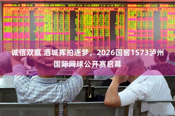 诚信双赢 酒城挥拍逐梦，2026国窖1573泸州国际网球公开赛启幕