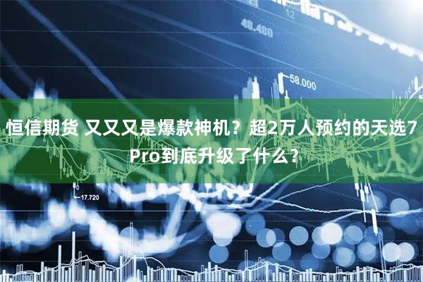 恒信期货 又又又是爆款神机？超2万人预约的天选7 Pro到底升级了什么？