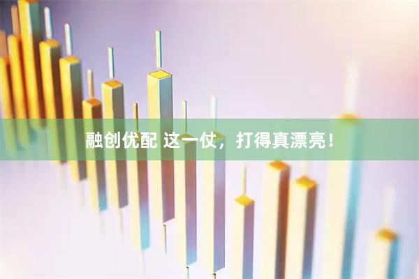 融创优配 这一仗，打得真漂亮！